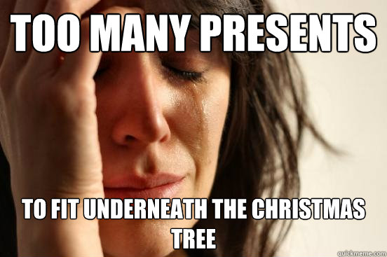Too many presents to fit underneath the Christmas tree  First World Problems