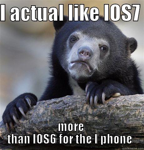 I ACTUAL LIKE IOS7  MORE THAN IOS6 FOR THE I PHONE  Confession Bear