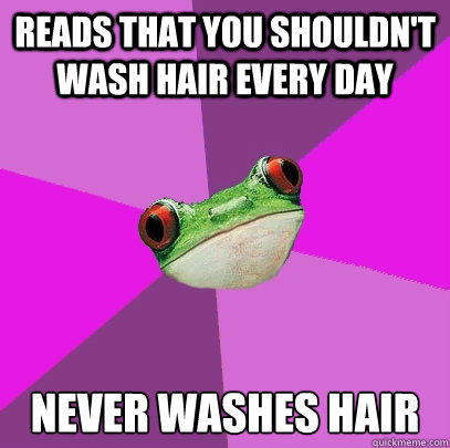 Reads that you shouldn't wash hair every day Never washes hair  Foul Bachelorette Frog