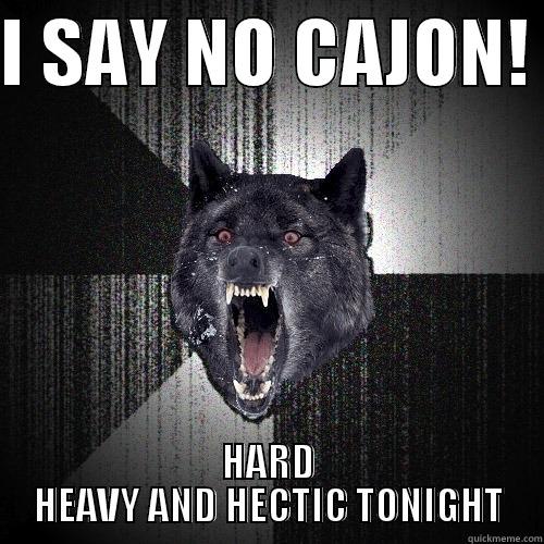 I SAY NO CAJON!  HARD HEAVY AND HECTIC TONIGHT Insanity Wolf