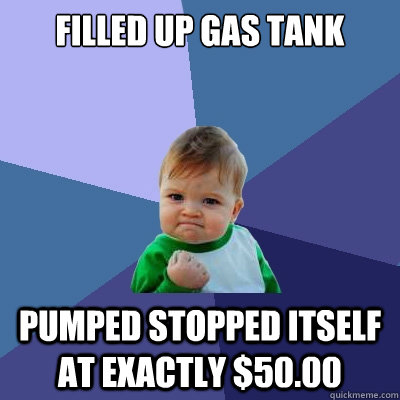 filled up gas tank pumped stopped itself at exactly $50.00 - filled up gas tank pumped stopped itself at exactly $50.00  Success Kid