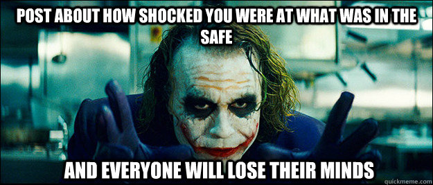 post about how shocked you were at what was in the safe and everyone will lose their minds - post about how shocked you were at what was in the safe and everyone will lose their minds  The Joker