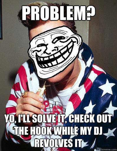 Problem? Yo, I'll solve it, check out the hook while my dj revolves it - Problem? Yo, I'll solve it, check out the hook while my dj revolves it  VanillaTroll