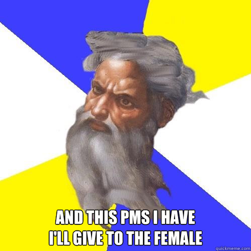  And this PMS I have 
I'll give to the female  Advice God