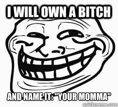 I will own a bitch 
and name it: 