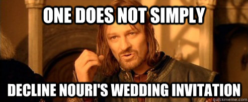 One does not simply decline Nouri's wedding invitation  One Does Not Simply