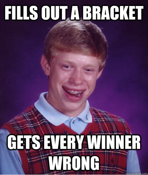 Fills out a bracket Gets every winner wrong  Bad Luck Brian