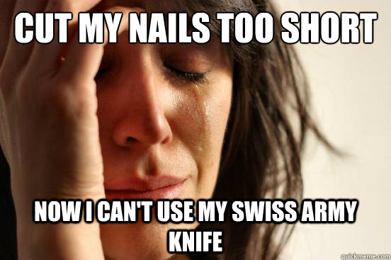 Cut my nails too short Now I can't use my swiss army knife  First World Problems