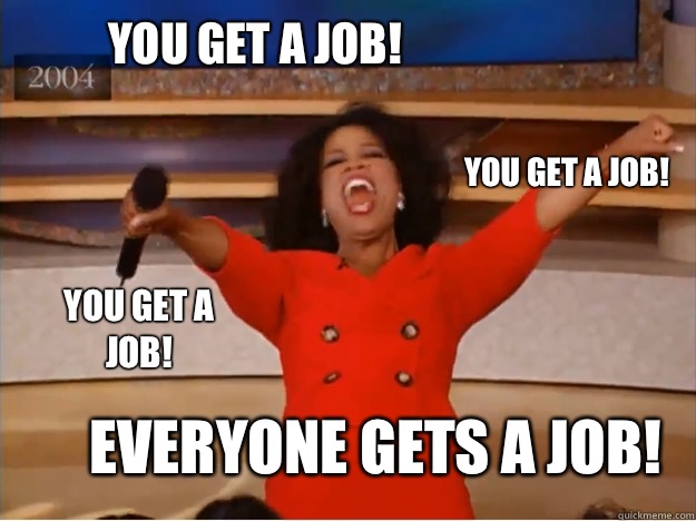 You get a job! EVERYONE GETS A JOB! you get a job! you get a job! - You get a job! EVERYONE GETS A JOB! you get a job! you get a job!  oprah you get a car