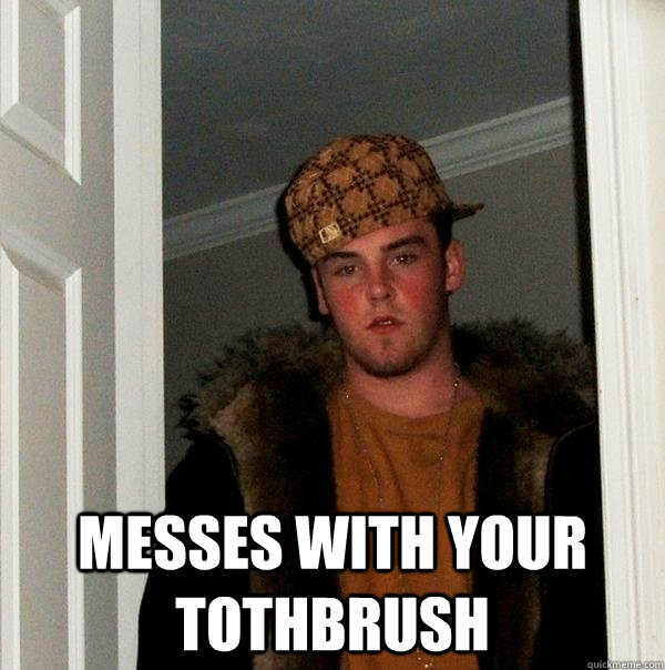  Messes with your tothbrush  Scumbag Steve