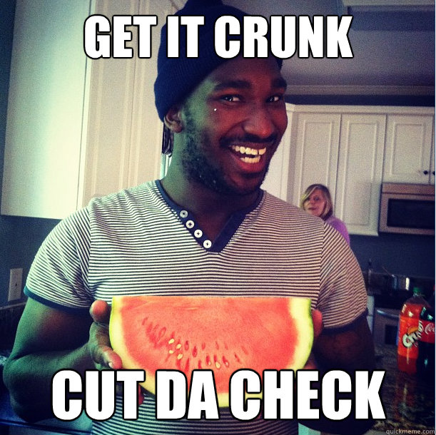 get it crunk cut da check The Black Guy quickmeme