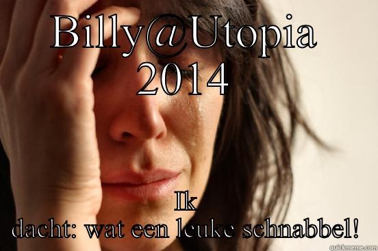 BILLY@UTOPIA 2014 IK DACHT: WAT EEN LEUKE SCHNABBEL! First World Problems