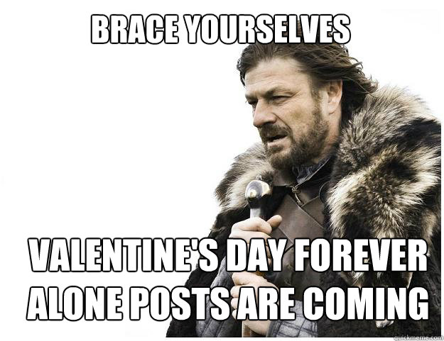 Brace Yourselves Valentine's Day forever alone posts are coming  Imminent Ned