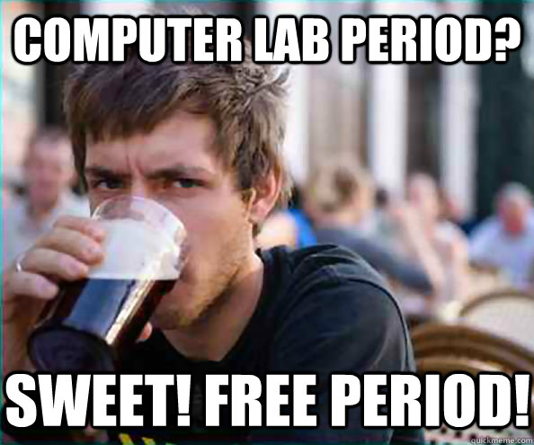 Computer lab period? Sweet! Free period!  Lazy College Senior