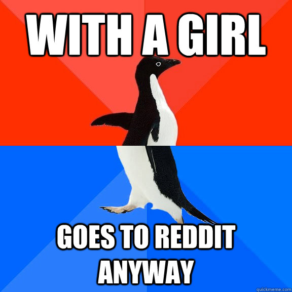 With a girl Goes to reddit anyway  Socially Awesome Awkward Penguin