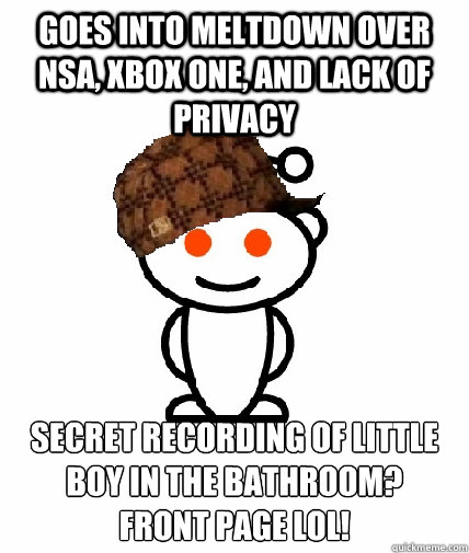 Goes into meltdown over NSA, XBox one, and lack of privacy Secret recording of little boy in the bathroom?
FRONT PAGE lol! - Goes into meltdown over NSA, XBox one, and lack of privacy Secret recording of little boy in the bathroom?
FRONT PAGE lol!  Scumbag Reddit