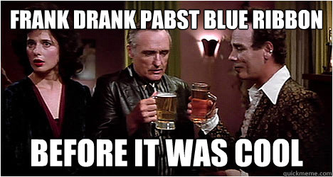 Frank drank Pabst Blue Ribbon before it was cool  