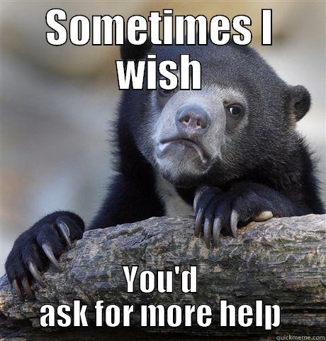 SOMETIMES I WISH YOU'D ASK FOR MORE HELP Confession Bear