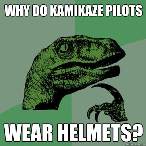 why do kamikaze pilots wear helmets?  Philosoraptor