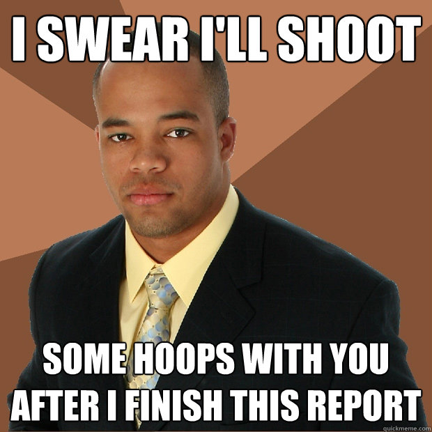 i swear i'll shoot some hoops with you after i finish this report  Successful Black Man