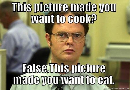 I am Schrute - THIS PICTURE MADE YOU WANT TO COOK? FALSE.THIS PICTURE MADE YOU WANT TO EAT. Schrute