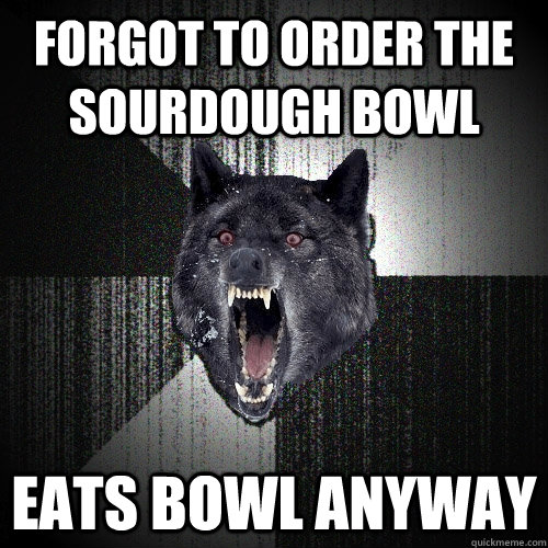 Forgot to order the sourdough bowl Eats bowl anyway  Insanity Wolf