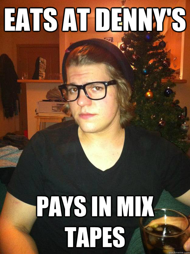 eats at denny's pays in mix tapes  Hipster Karson