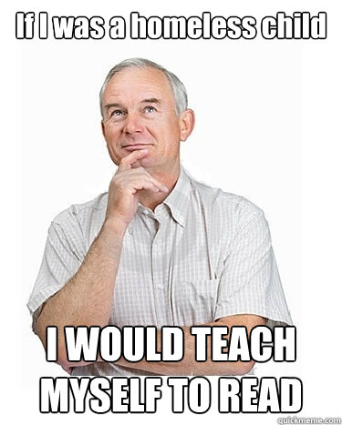 If I was a homeless child I WOULD TEACH MYSELF TO READ  Victim-blaming Middle Class White Man