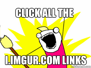 Click all the i.imgur.com links  All The Things