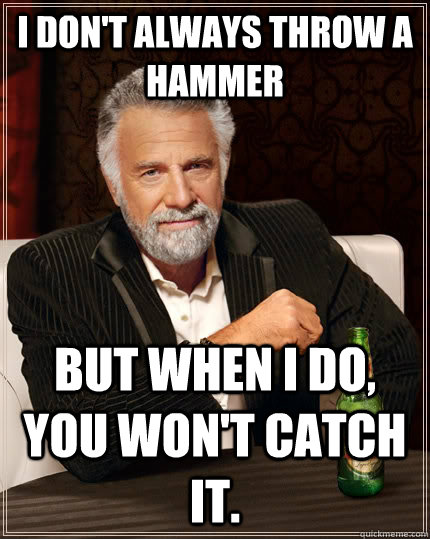 I don't always throw a hammer but when I do, you won't catch it.  - I don't always throw a hammer but when I do, you won't catch it.   The Most Interesting Man In The World
