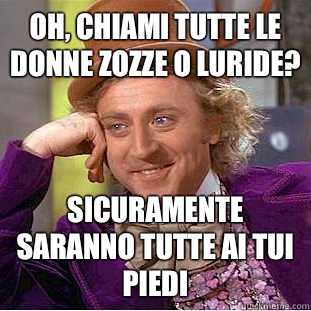 Oh, Chiami tutte le donne zozze o luride? Sicuramente saranno tutte ai tui piedi - Oh, Chiami tutte le donne zozze o luride? Sicuramente saranno tutte ai tui piedi  Creepy Wonka