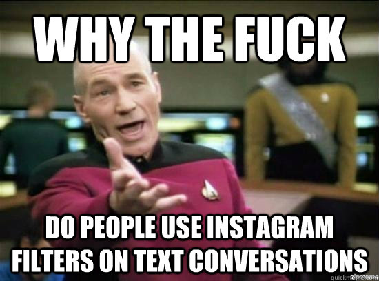 Why the fuck do people use instagram filters on text conversations  Annoyed Picard HD