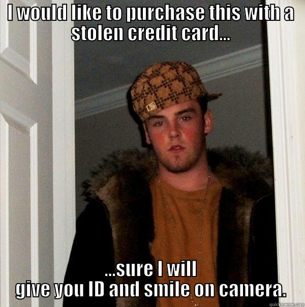 I WOULD LIKE TO PURCHASE THIS WITH A STOLEN CREDIT CARD... ...SURE I WILL GIVE YOU ID AND SMILE ON CAMERA. Scumbag Steve