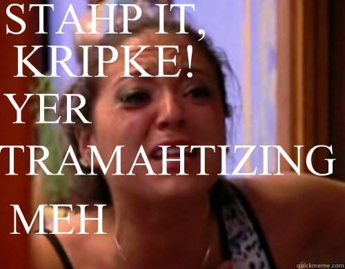 KRIPKE! STAHP IT, YER TRAMAHTIZING MEH - KRIPKE! STAHP IT, YER TRAMAHTIZING MEH  RAHN