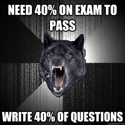 Need 40% on exam to pass write 40% of questions  Insanity Wolf