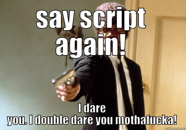 SAY SCRIPT AGAIN! I DARE YOU. I DOUBLE DARE YOU MOTHAFUCKA! Samuel L Jackson