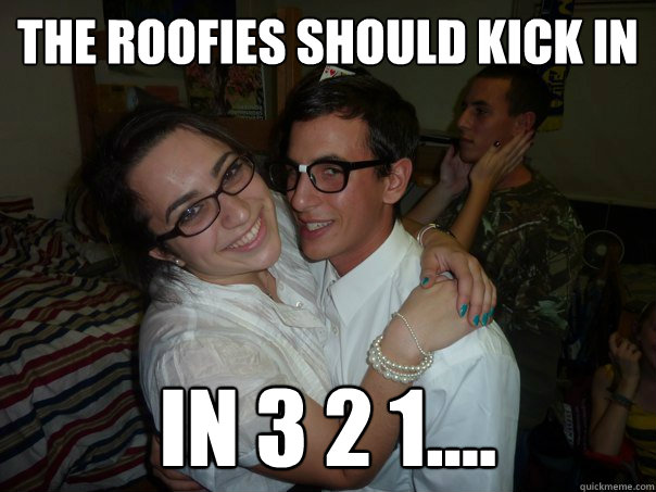 The roofies should kick in  in 3 2 1....  Weird bast of the cench