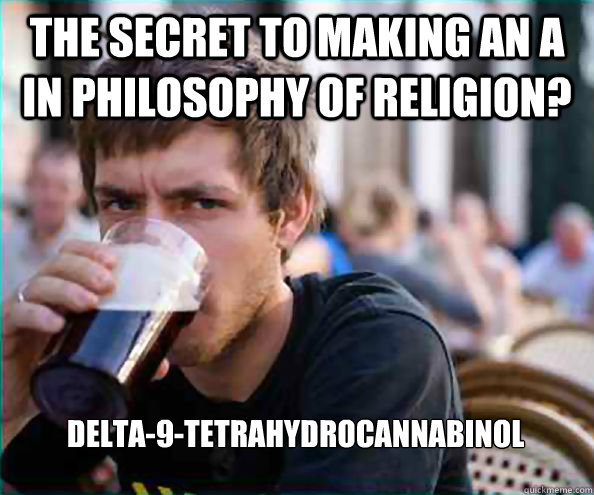 The secret to making an A in Philosophy of Religion? delta-9-tetrahydrocannabinol  Lazy College Senior