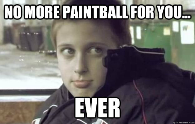 no more paintball for you... ever  