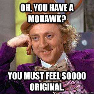 Oh, You have a mohawk? You must feel soooo original.  Creepy Wonka