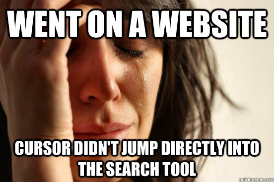 went on a website cursor didn't jump directly into the search tool  First World Problems