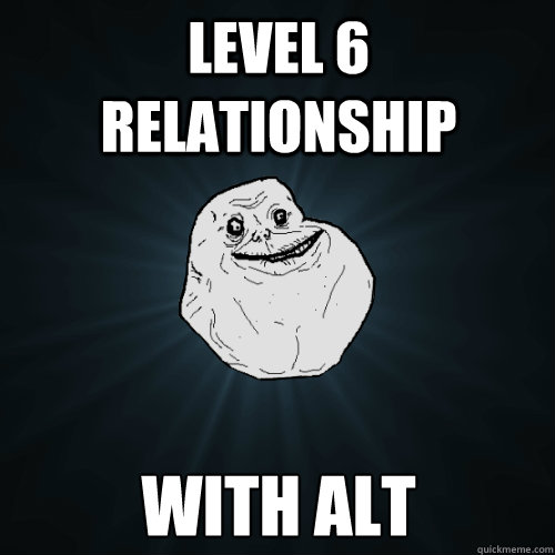 Level 6 relationship with alt  Forever Alone