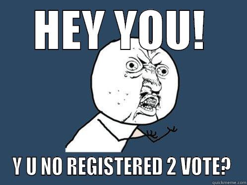 HEY YOU! Y U NO REGISTERED 2 VOTE? Y U No