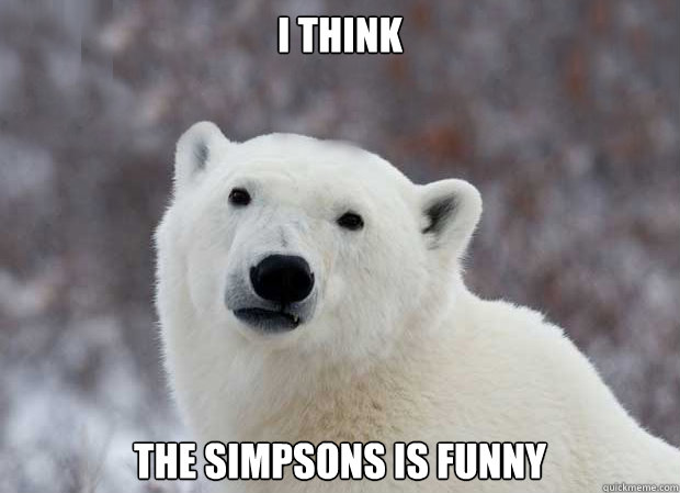 I think The Simpsons is funny  Popular Opinion Polar Bear