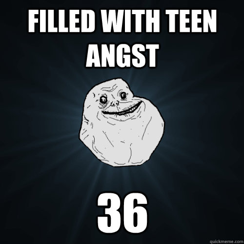 Filled with teen angst 36  Forever Alone