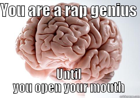 YOU ARE A RAP GENIUS  UNTIL YOU OPEN YOUR MOUTH Scumbag Brain