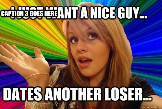I just want a nice guy... Dates another loser... Caption 3 goes here  Blonde Bitch