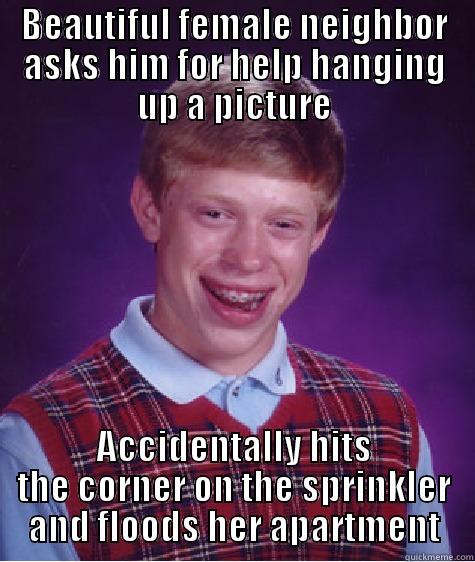 BEAUTIFUL FEMALE NEIGHBOR ASKS HIM FOR HELP HANGING UP A PICTURE ACCIDENTALLY HITS THE CORNER ON THE SPRINKLER AND FLOODS HER APARTMENT Bad Luck Brian