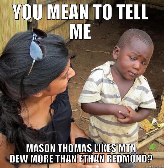 YOU MEAN TO TELL ME MASON THOMAS LIKES MTN DEW MORE THAN ETHAN REDMOND? Skeptical Third World Kid