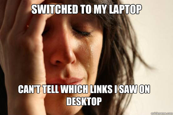 Switched to my laptop
 Can't tell which links i saw on desktop Caption 3 goes here - Switched to my laptop
 Can't tell which links i saw on desktop Caption 3 goes here  First World Problems